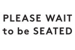 PLEASE WAIT to be SEATED